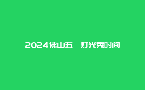 2024佛山五一灯光秀时间