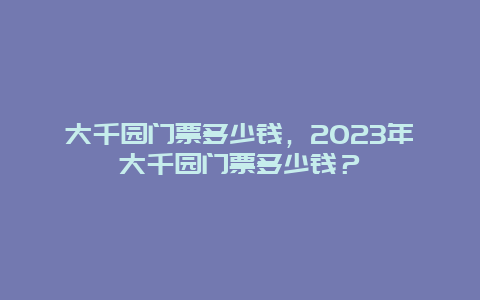 大千园门票多少钱，2024年大千园门票多少钱？