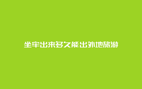 坐牢出来多久能出外地旅游