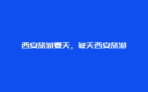 西安旅游夏天，冬天西安旅游