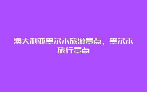 澳大利亚墨尔本旅游景点，墨尔本旅行景点