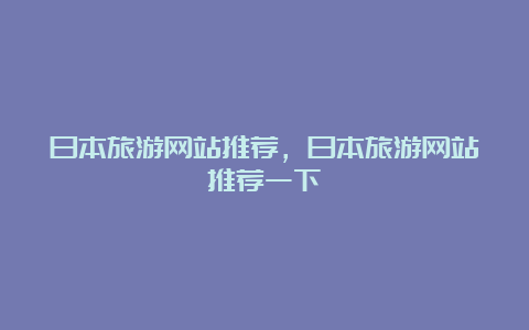 日本旅游网站推荐，日本旅游网站推荐一下