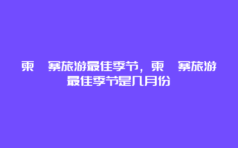 柬埔寨旅游最佳季节，柬埔寨旅游最佳季节是几月份