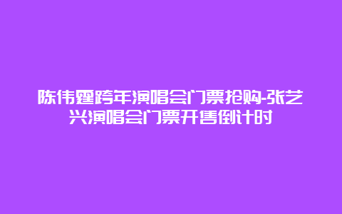 陈伟霆跨年演唱会门票抢购-张艺兴演唱会门票开售倒计时