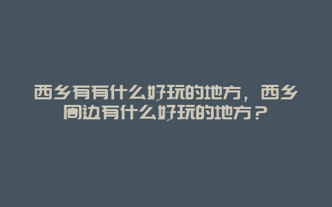 西乡有有什么好玩的地方，西乡周边有什么好玩的地方？