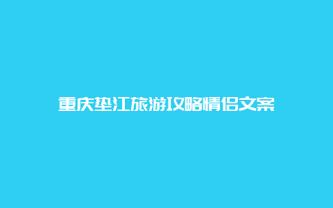 重庆垫江旅游攻略情侣文案