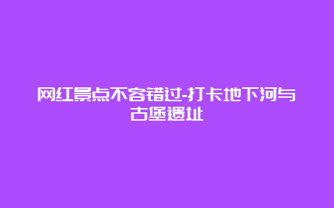 网红景点不容错过-打卡地下河与古堡遗址