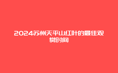 2024苏州天平山红叶的最佳观赏时间