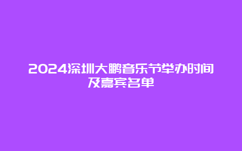 2024深圳大鹏音乐节举办时间及嘉宾名单