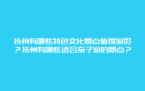 抚州有哪些特色文化景点值得游览？抚州有哪些适合亲子游的景点？