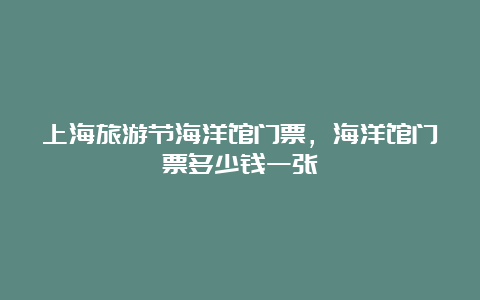 上海旅游节海洋馆门票，海洋馆门票多少钱一张