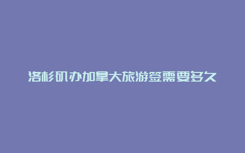 洛杉矶办加拿大旅游签需要多久