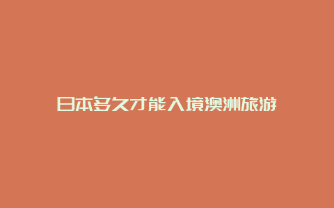 日本多久才能入境澳洲旅游