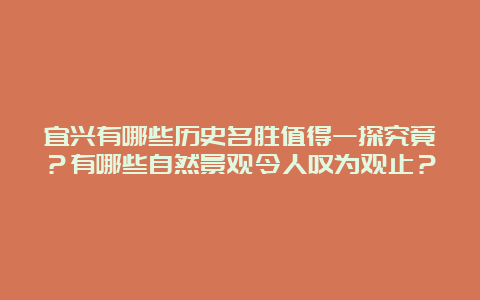 宜兴有哪些历史名胜值得一探究竟？有哪些自然景观令人叹为观止？