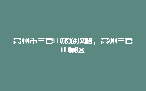 高州市三官山旅游攻略，高州三官山景区