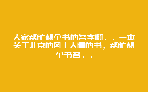 大家帮忙想个书的名字啊。。一本关于北京的风土人情的书，帮忙想个书名。。