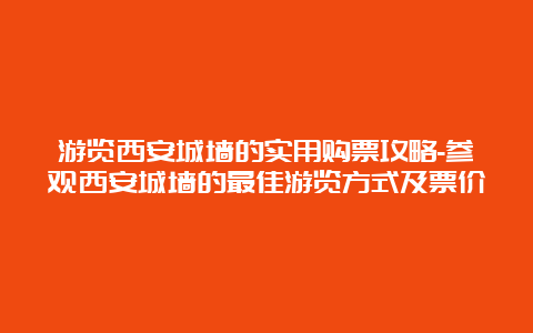 游览西安城墙的实用购票攻略-参观西安城墙的最佳游览方式及票价