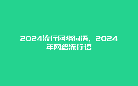 2024流行网络词语，2024年网络流行语