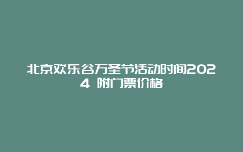 北京欢乐谷万圣节活动时间2024 附门票价格