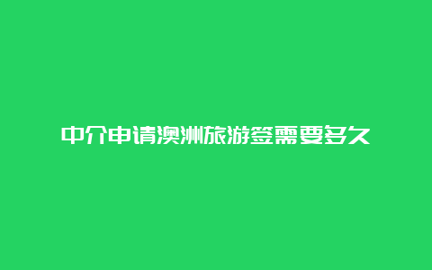 中介申请澳洲旅游签需要多久