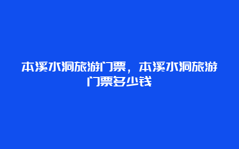 本溪水洞旅游门票，本溪水洞旅游门票多少钱