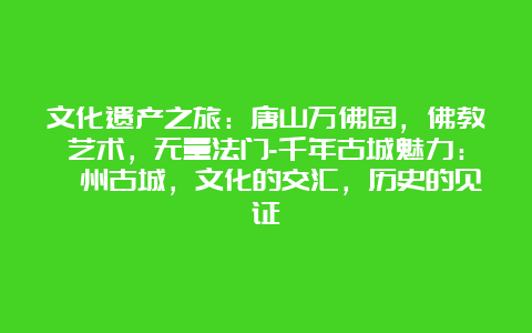 文化遗产之旅：唐山万佛园，佛教艺术，无量法门-千年古城魅力：滦州古城，文化的交汇，历史的见证