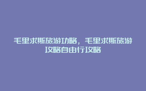 毛里求斯旅游功略，毛里求斯旅游攻略自由行攻略