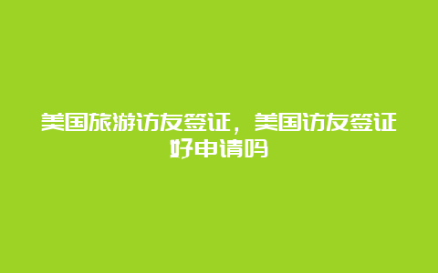 美国旅游访友签证，美国访友签证好申请吗