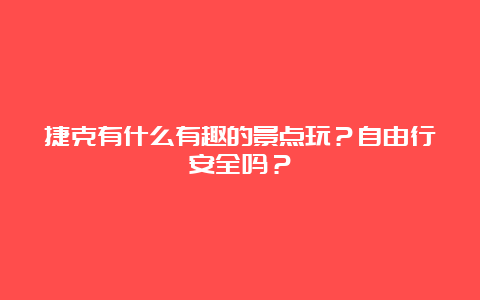 捷克有什么有趣的景点玩？自由行安全吗？