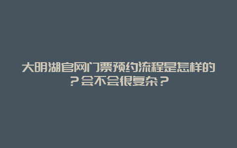 大明湖官网门票预约流程是怎样的？会不会很复杂？