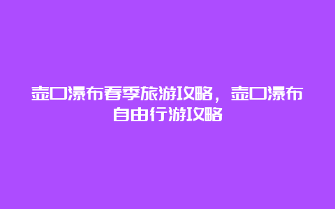 壶口瀑布春季旅游攻略，壶口瀑布自由行游攻略