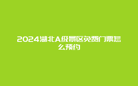 2024湖北A级景区免费门票怎么预约