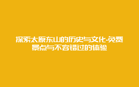 探索太原东山的历史与文化-免费景点与不容错过的体验