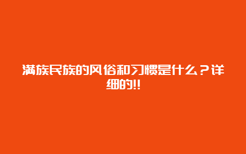 满族民族的风俗和习惯是什么？详细的!!