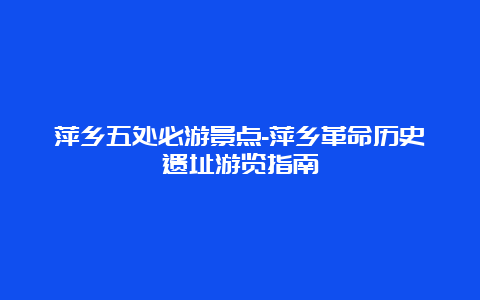 萍乡五处必游景点-萍乡革命历史遗址游览指南