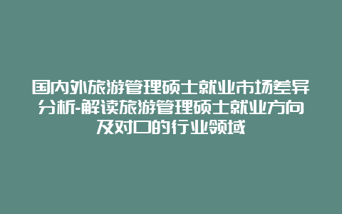 国内外旅游管理硕士就业市场差异分析-解读旅游管理硕士就业方向及对口的行业领域