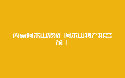 内蒙阿尔山旅游 阿尔山特产排名前十