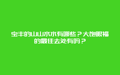 宝丰的山山水水有哪些？大饱眼福的最佳去处有吗？