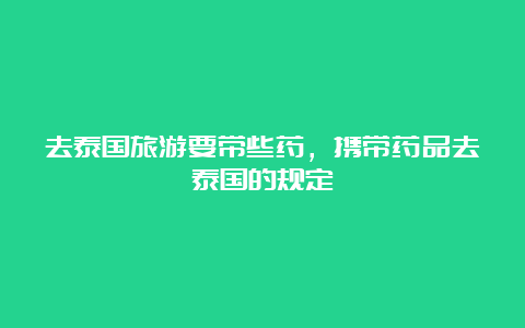 去泰国旅游要带些药，携带药品去泰国的规定