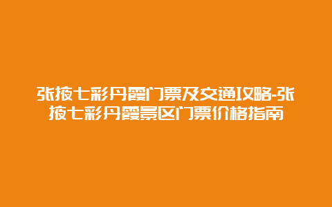 张掖七彩丹霞门票及交通攻略-张掖七彩丹霞景区门票价格指南