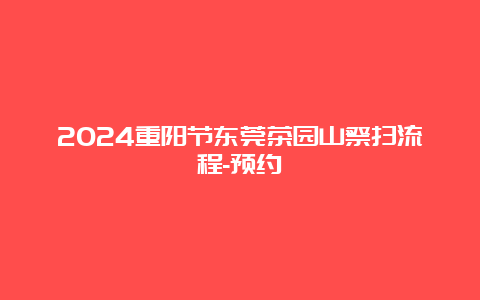 2024重阳节东莞茶园山祭扫流程-预约