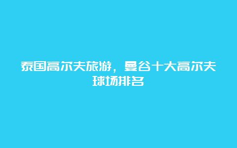 泰国高尔夫旅游，曼谷十大高尔夫球场排名