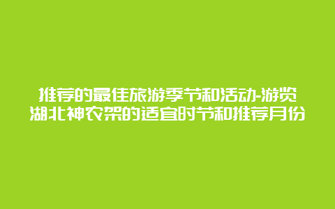 推荐的最佳旅游季节和活动-游览湖北神农架的适宜时节和推荐月份