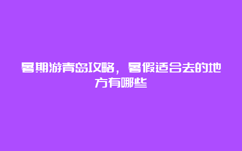 暑期游青岛攻略，暑假适合去的地方有哪些