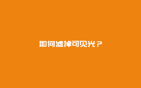 如何滤掉可见光？