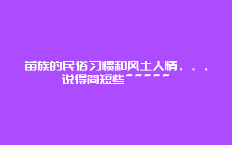 苗族的民俗习惯和风土人情。。。说得简短些~~~~~