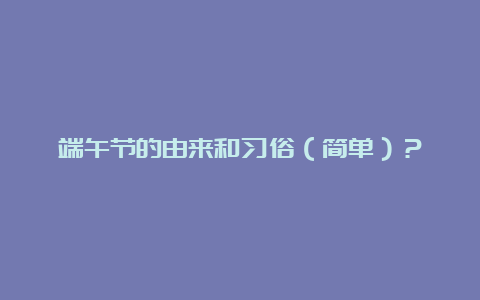 端午节的由来和习俗（简单）？