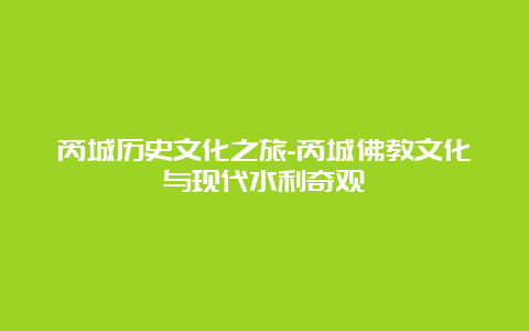 芮城历史文化之旅-芮城佛教文化与现代水利奇观