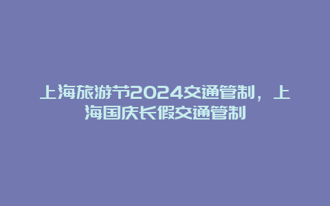 上海旅游节2024交通管制，上海国庆长假交通管制