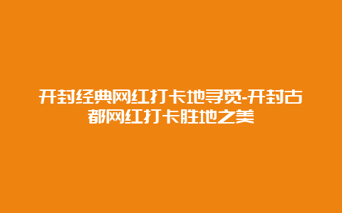 开封经典网红打卡地寻觅-开封古都网红打卡胜地之美